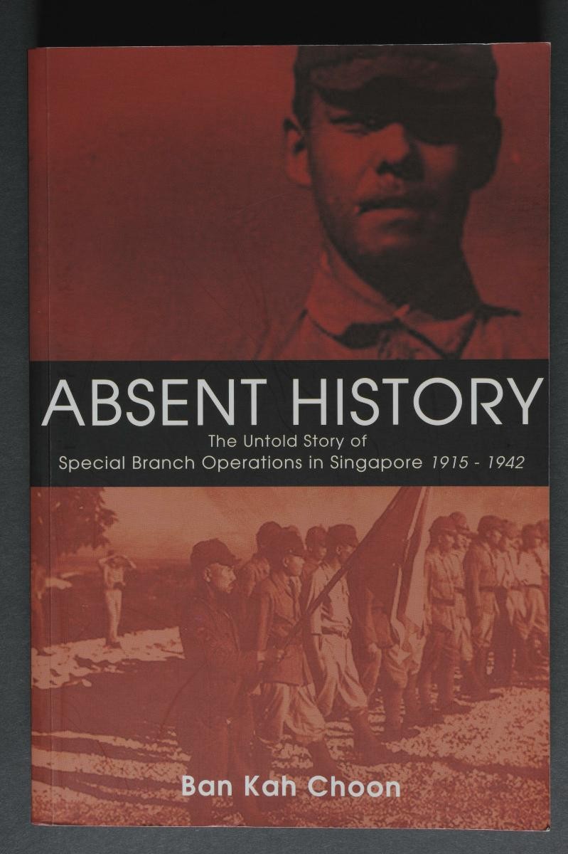 ‘Absent History: The Untold Story of Special Branch Operations in Singapore 1915-1942’ by Ban Kah Choon