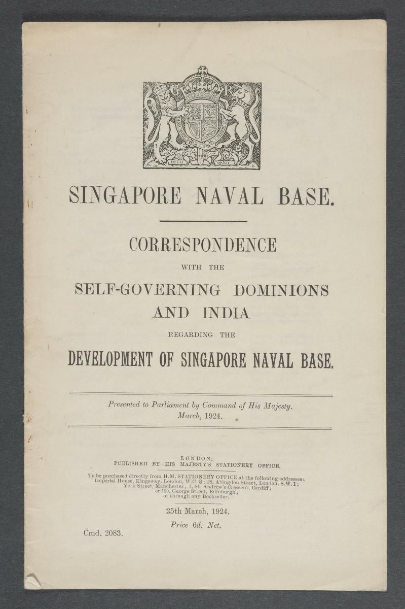 'Singapore Naval Base: Correspondence with the Self-Governing Dominions and India regarding the Development of Singapore Naval Base'
